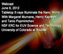 Webcast, June 6, 2012, Tabletop X-rays Illuminate the Nano World With Margaret Murnane, Henry Kapteyn and Tenio Popmintchev, NSF ERC for EUV Science and Technology, University of Colorado at Boulder.