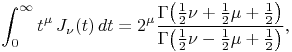 \int _{0}^{\infty}t^{\mu}\mathop{J_{{\nu}}\/}\nolimits\!\left(t\right)dt=2^{\mu}\frac{\mathop{\Gamma\/}\nolimits\!\left(\tfrac{1}{2}\nu+\tfrac{1}{2}\mu+\tfrac{1}{2}\right)}{\mathop{\Gamma\/}\nolimits\!\left(\tfrac{1}{2}\nu-\tfrac{1}{2}\mu+\tfrac{1}{2}\right)},