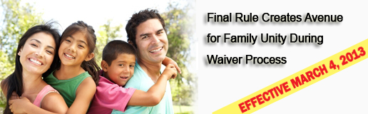 Final Rule Creates Avenue for Family Unity During Waiver Process Effective March 4, 2013