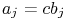 a_{j}=cb_{j}