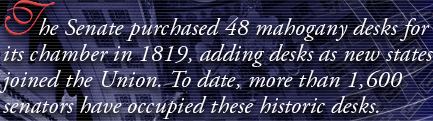 The Senate purchased 48 mahogany desks for its chamber in 1819, adding desks as new states joined the Union. To date, more than 1,600 senators have occupied these historic desks.