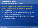 Fixed Effects Model Versus Random Effects Model. What is the key difference between the fixed effect model and the random effects model? A. The spelling. B. The random effects model will always give a wider confidence interval. C. The fixed effect model considers only within-study variations.