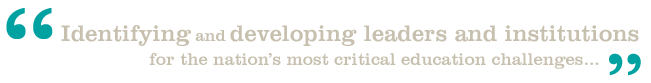 Identifying and developing leaders and institutions for the nation's most critical education challenges...