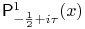 \mathop{\mathsf{P}^{{1}}_{{-\frac{1}{2}+i\tau}}\/}\nolimits\!\left(x\right)