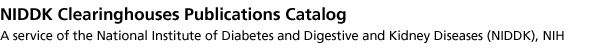 NIDDK Clearinghouses Publications Catalog: A service of the National Instutute for Diabetes and Digestive and Kidney Diseases (NIDDK), NIH