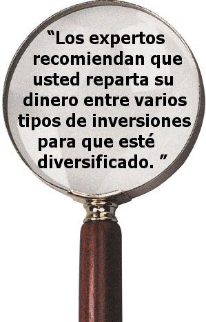 "Los expertos recomiendan que usted reparta su dinero entre varios tipos de inversiones para que esté diversificado."