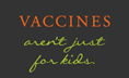 Vaccines aren't just for kids
