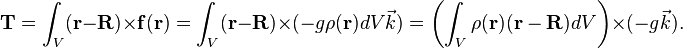  \mathbf{T} =  \int_V (\mathbf{r}-\mathbf{R})\times \mathbf{f}(\mathbf{r}) = \int_V (\mathbf{r}-\mathbf{R})\times   (-g\rho(\mathbf{r})dV\vec{k} )= \left(\int_V \rho(\mathbf{r}) (\mathbf{r}-\mathbf{R})dV \right)\times   (-g\vec{k}) .