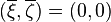 (\overline{\xi},\overline{\zeta}) = (0,0)