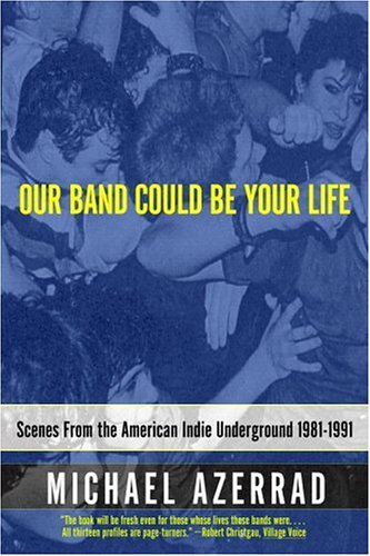 Our Band Could Be Your Life: Scenes from the American Indie Underground, 1981-1991