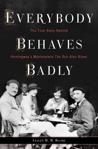 Everybody Behaves Badly: The True Story Behind Hemingway’s Masterpiece The Sun Also Rises