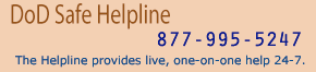 Call DoD Safe Help Line at 877-995-5247; 24 hours, 7 days a week.