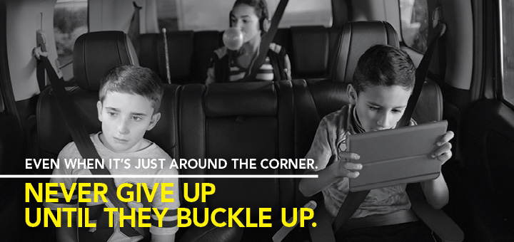 Never give up until they buckle up.