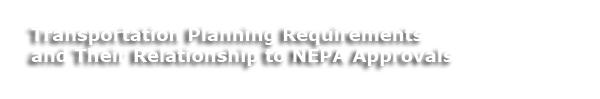 Transportation Planning Requirements and Their Relationship to NEPA Approvals