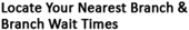 Locate Your Nearest Branch & Branch Wait Times