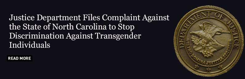 Justice Department Files Complaint Against the State of North Carolina to Stop Discrimination Against Transgender Individuals
