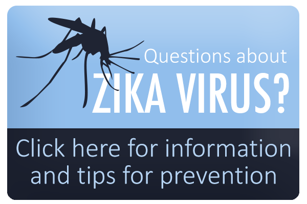 questions about zika virus? click here for information and tips for prevention;