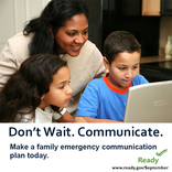 <p>Don&#39;t Wait. Communicate. Make a family emergency plan today. September is National Preparedness Month. Learn more at <a href="http://www.ready.gov/September">www.ready.gov/September</a>. Image sized for Facebook.</p>