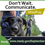 <p>Don&#39;t Wait. Communicate. Make a family emergency plan today. September is National Preparedness Month. Learn more at <a href="http://www.ready.gov/September">www.ready.gov/September</a>.</p>

<p>&nbsp;</p>