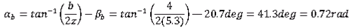 Alpha subscript b equals the difference of the inverse tangent of the quotient of b and twice z, and beta subscript b equals the difference of the inverse tangent of the quotient of 4 and twice 5.3, and negative 20.7 degrees which equals 41.3 degrees which equals 0.72 radians.