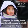 'Are your friends and relatives bringing their little ones over for the holidays? You may take a look around your home for pesticide products that children could get a hold of or come into contact with while staying with you. Here are some ideas for the proper storage of pesticides.
http://npic.orst.edu/health/poisonprevent.html
 
Any old pesticides should be properly disposed of before your young guests arrive.
http://npic.orst.edu/health/disposal.html'