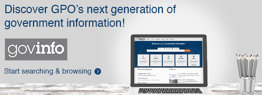 Discover GPO's next generation of government information! Start searching and browsing...