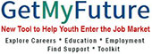 Get My Future logo, New Tool to Help Youth Enter the Job Market, Explore Careers * Education * Employment* Find Support * Toolkit