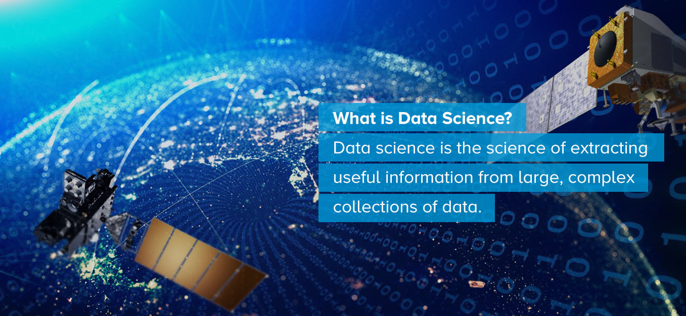 What is Data Science? Data science is the science of extracting useful information from large, complex collections of data.