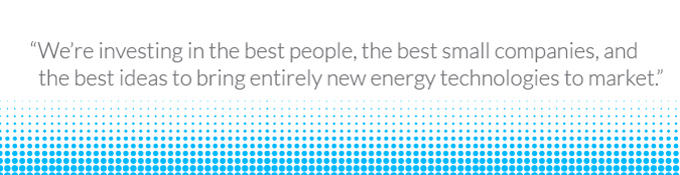 We're investing in the best people, the best companies, and the best ideas to bring entirely new energy technologies to market.