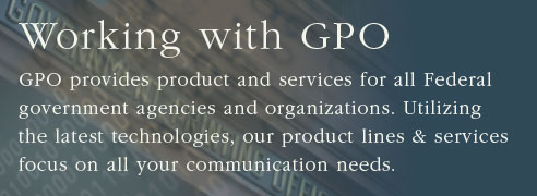 Working with GPO: GPO provides product and services for all Federal government agencies and organizations. Utilizing the latest technologies, our product lines and services focus on all your communication needs.