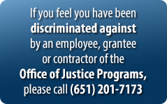 If you feel you have been discriminated against by an employee, grantee or contractor of the Office of Justice Programs, please call 651-201-7173