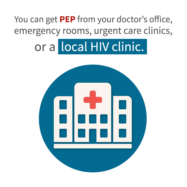 You can get PEP from your doctor's office, emergency rooms, urgent care clinics, or a local HIV clinic.