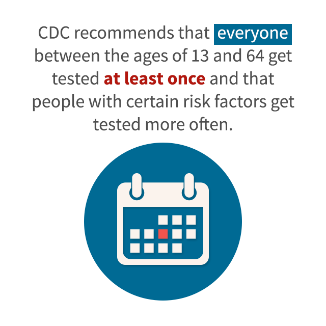 CDC recommmends that everyone between the ages of 13 and 64 get tested at least once and that people with certain risk factors get tested more often.