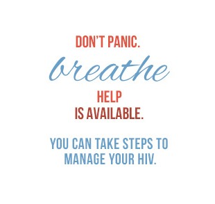 Don't Panic. Breath. Help is available. You can take steps to manage your HIV.