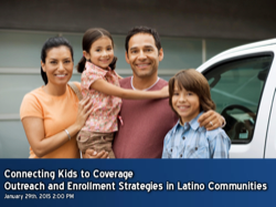 Connecting Kids to Coverage Outreach and Enrollment Strategies in Latino Communities January 29th 2015 2:00 p.m.