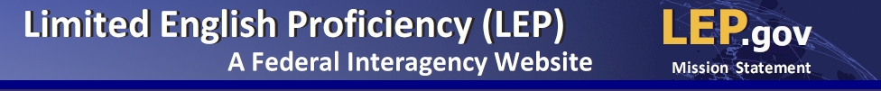 Limited English Proficiency (LEP): A Federal Interagency Website LEP.gov Mission Statement