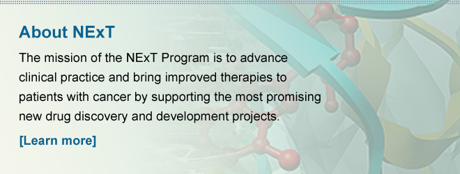 About NExT — The mission of the NExT Program is to advance clinical practice and bring improved therapies to patients with cancer by supporting the most promising new drug discovery and development projects. [Learn more]