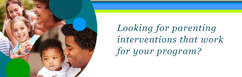 Looking for parenting interventions that work for your program?