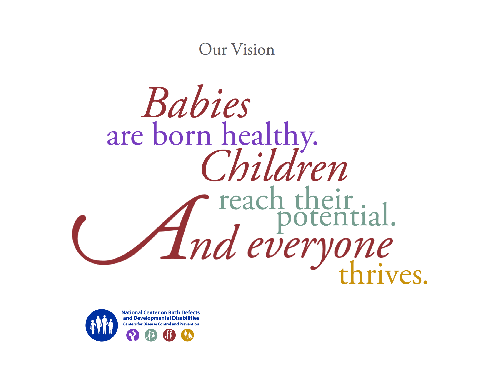 	Our Vision. Babies are born healthy. Children reach their potential. Everyone thrives. National Cetner on Birth Defects and Developmental Disabilities.