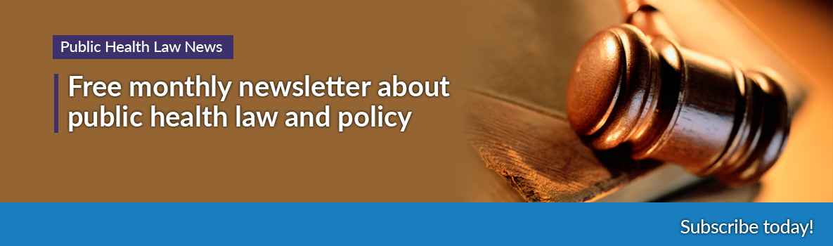 Public Health Law News - Free monthly newsletter about public health law and policy - Subscribe today!