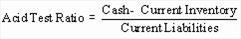 Acid Test Ratio = Cash: Current Inventory divided by Current Liabilities