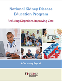 National Kidney Disease Education Program: Reducing Disparities. Improving Care. A Summary Report