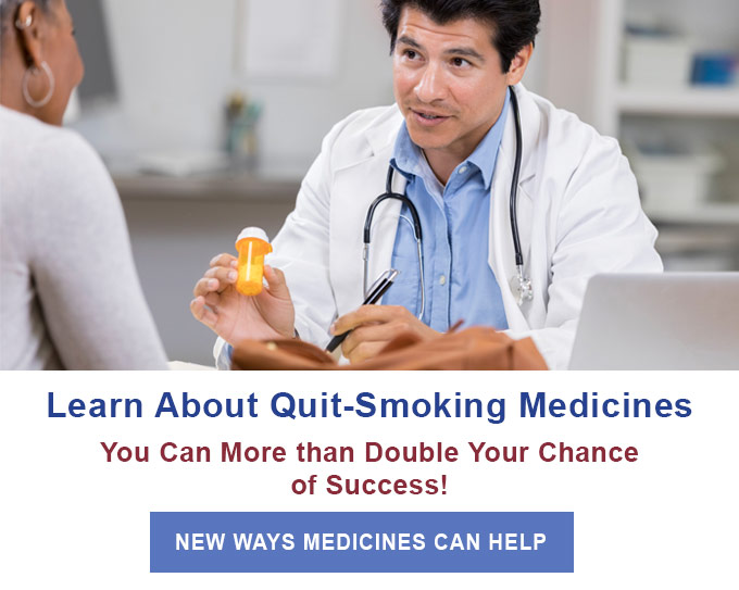 Learn About Quit-Smoking Medicines - You can more than double your chance of success! - New ways medicines can help