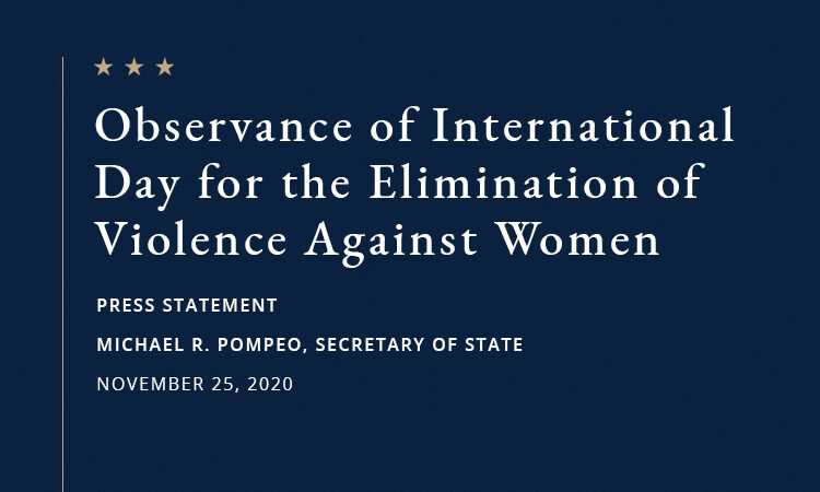 TEXT: Observance of International Day for the Elimination of Violence Against Women, Press Statement, Michael R. Pompeo, Secretary of State, November 25, 2020.