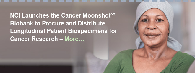 NCI Launches the Cancer Moonshot Biobank to Procure and Distribute Longitudinal Patient Biospecimens for Cancer Research. More...