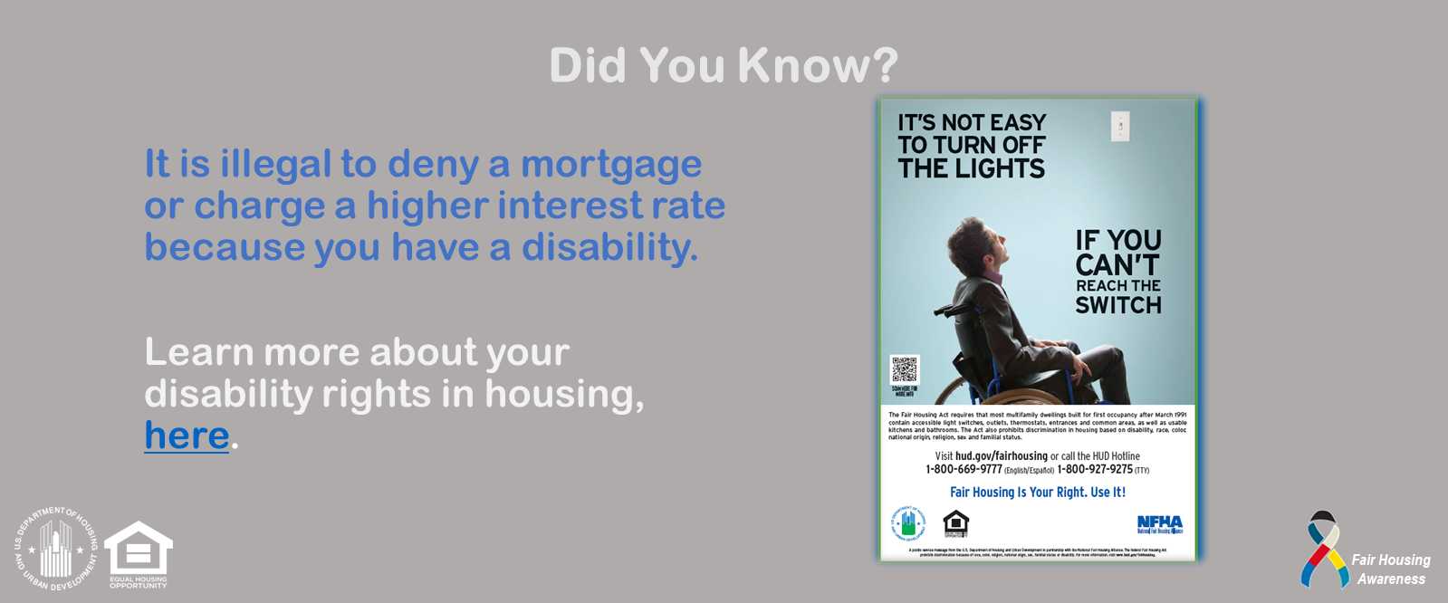 [It is illegal to deny a mortgage or charge a higher interest rate because you have a disability.]. HUD Photo