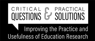 Critical Questions & Practical Solutions: Improving the PRactice and Usefulness of Education Research