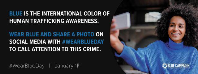 Blue is the international color of human trafficking awareness. Wear blue and share a photo on social media with #WearBlueDay to call attention to this crime. #WearBlueDay: January 11th