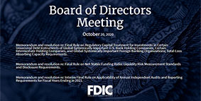FDIC Board Meeting where topics discussed included: Final rule on regulatory capital treatment for investments in certain unsecured debt instruments of global systemically important U.S. bank holding companies; a final rule on net stable funding ratio; and an interim final rule on applicability of annual independent audits and reporting requirements for FY ending in 2021.