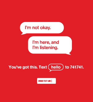 'I'm not okay.' 'I'm here, and I'm listening' You've got this. Text 'hello' to 741741. Crisis Text Line